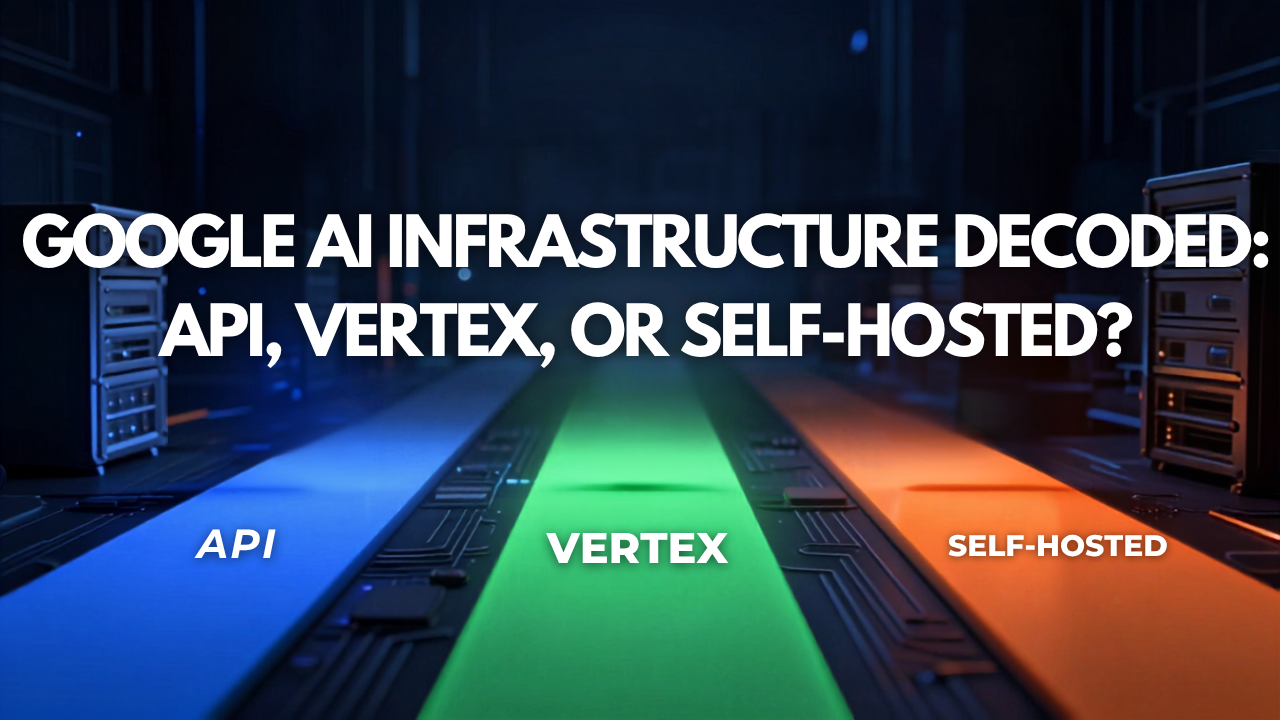 Google AI Infrastructure Decoded: API, Vertex, or Self-Hosted?